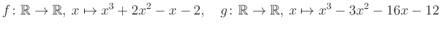 $\displaystyle f\colon\mathbb{R}\to\mathbb{R},\, x\mapsto x^3 +2x^2 -x -2, \quad g\colon\mathbb{R}\to\mathbb{R},\, x\mapsto x^3 -3x^2 -16x -12\,$