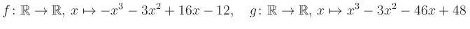 $\displaystyle f\colon\mathbb{R}\to\mathbb{R},\, x\mapsto -x^3 -3x^2 +16x -12, \quad g\colon\mathbb{R}\to\mathbb{R},\, x\mapsto x^3 -3x^2 -46x +48\,$