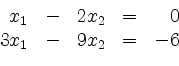 \begin{displaymath}
\begin{array}{r@{}r@{}lrr@{}lcr@{}r}
& & x_1 & - & 2 & x_2 & = & & 0\\
& 3 & x_1 & - & 9 & x_2 & = & - & 6\\
\end{array}\end{displaymath}