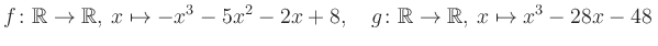 $\displaystyle f\colon\mathbb{R}\to\mathbb{R},\, x\mapsto -x^3 -5x^2 -2x +8, \quad g\colon\mathbb{R}\to\mathbb{R},\, x\mapsto x^3 -28x -48\,$