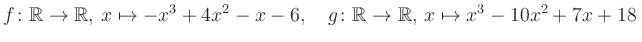 $\displaystyle f\colon\mathbb{R}\to\mathbb{R},\, x\mapsto -x^3 +4x^2 -x -6, \quad g\colon\mathbb{R}\to\mathbb{R},\, x\mapsto x^3 -10x^2 +7x +18\,$