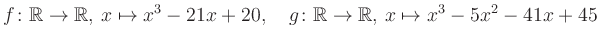 $\displaystyle f\colon\mathbb{R}\to\mathbb{R},\, x\mapsto x^3 -21x +20, \quad g\colon\mathbb{R}\to\mathbb{R},\, x\mapsto x^3 -5x^2 -41x +45\,$