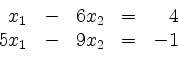 \begin{displaymath}
\begin{array}{r@{}r@{}lrr@{}lcr@{}r}
& & x_1 & - & 6 & x_2 & = & & 4\\
& 5 & x_1 & - & 9 & x_2 & = & - & 1\\
\end{array}\end{displaymath}