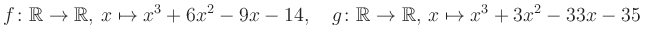 $\displaystyle f\colon\mathbb{R}\to\mathbb{R},\, x\mapsto x^3 +6x^2 -9x -14, \quad g\colon\mathbb{R}\to\mathbb{R},\, x\mapsto x^3 +3x^2 -33x -35\,$