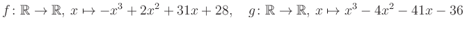 $\displaystyle f\colon\mathbb{R}\to\mathbb{R},\, x\mapsto -x^3 +2x^2 +31x +28, \quad g\colon\mathbb{R}\to\mathbb{R},\, x\mapsto x^3 -4x^2 -41x -36\,$