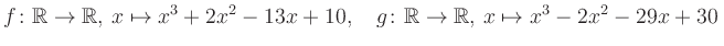 $\displaystyle f\colon\mathbb{R}\to\mathbb{R},\, x\mapsto x^3 +2x^2 -13x +10, \quad g\colon\mathbb{R}\to\mathbb{R},\, x\mapsto x^3 -2x^2 -29x +30\,$