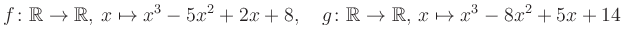 $\displaystyle f\colon\mathbb{R}\to\mathbb{R},\, x\mapsto x^3 -5x^2 +2x +8, \quad g\colon\mathbb{R}\to\mathbb{R},\, x\mapsto x^3 -8x^2 +5x +14\,$