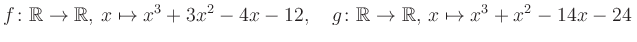 $\displaystyle f\colon\mathbb{R}\to\mathbb{R},\, x\mapsto x^3 +3x^2 -4x -12, \quad g\colon\mathbb{R}\to\mathbb{R},\, x\mapsto x^3 +x^2 -14x -24\,$