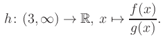 $\displaystyle \, h\colon (3, \infty) \to\mathbb{R},\, x\mapsto \frac{f(x)}{g(x)}.$