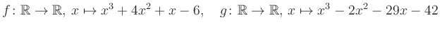 $\displaystyle f\colon\mathbb{R}\to\mathbb{R},\, x\mapsto x^3 +4x^2 +x -6, \quad g\colon\mathbb{R}\to\mathbb{R},\, x\mapsto x^3 -2x^2 -29x -42\,$