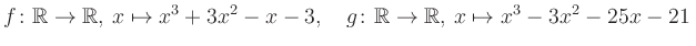 $\displaystyle f\colon\mathbb{R}\to\mathbb{R},\, x\mapsto x^3 +3x^2 -x -3, \quad g\colon\mathbb{R}\to\mathbb{R},\, x\mapsto x^3 -3x^2 -25x -21\,$