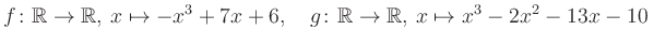 $\displaystyle f\colon\mathbb{R}\to\mathbb{R},\, x\mapsto -x^3 +7x +6, \quad g\colon\mathbb{R}\to\mathbb{R},\, x\mapsto x^3 -2x^2 -13x -10\,$