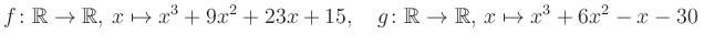 $\displaystyle f\colon\mathbb{R}\to\mathbb{R},\, x\mapsto x^3 +9x^2 +23x +15, \quad g\colon\mathbb{R}\to\mathbb{R},\, x\mapsto x^3 +6x^2 -x -30\,$