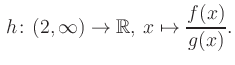 $\displaystyle \, h\colon (2, \infty) \to\mathbb{R},\, x\mapsto \frac{f(x)}{g(x)}.$