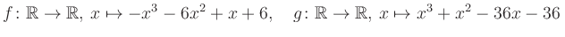 $\displaystyle f\colon\mathbb{R}\to\mathbb{R},\, x\mapsto -x^3 -6x^2 +x +6, \quad g\colon\mathbb{R}\to\mathbb{R},\, x\mapsto x^3 +x^2 -36x -36\,$