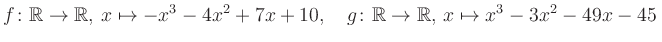 $\displaystyle f\colon\mathbb{R}\to\mathbb{R},\, x\mapsto -x^3 -4x^2 +7x +10, \quad g\colon\mathbb{R}\to\mathbb{R},\, x\mapsto x^3 -3x^2 -49x -45\,$