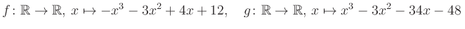 $\displaystyle f\colon\mathbb{R}\to\mathbb{R},\, x\mapsto -x^3 -3x^2 +4x +12, \quad g\colon\mathbb{R}\to\mathbb{R},\, x\mapsto x^3 -3x^2 -34x -48\,$