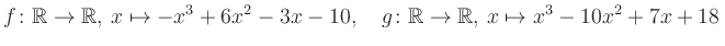 $\displaystyle f\colon\mathbb{R}\to\mathbb{R},\, x\mapsto -x^3 +6x^2 -3x -10, \quad g\colon\mathbb{R}\to\mathbb{R},\, x\mapsto x^3 -10x^2 +7x +18\,$