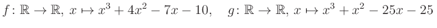 $\displaystyle f\colon\mathbb{R}\to\mathbb{R},\, x\mapsto x^3 +4x^2 -7x -10, \quad g\colon\mathbb{R}\to\mathbb{R},\, x\mapsto x^3 +x^2 -25x -25\,$