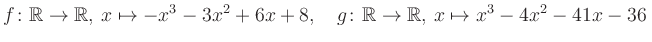 $\displaystyle f\colon\mathbb{R}\to\mathbb{R},\, x\mapsto -x^3 -3x^2 +6x +8, \quad g\colon\mathbb{R}\to\mathbb{R},\, x\mapsto x^3 -4x^2 -41x -36\,$