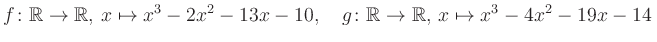 $\displaystyle f\colon\mathbb{R}\to\mathbb{R},\, x\mapsto x^3 -2x^2 -13x -10, \quad g\colon\mathbb{R}\to\mathbb{R},\, x\mapsto x^3 -4x^2 -19x -14\,$