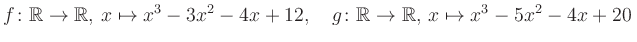 $\displaystyle f\colon\mathbb{R}\to\mathbb{R},\, x\mapsto x^3 -3x^2 -4x +12, \quad g\colon\mathbb{R}\to\mathbb{R},\, x\mapsto x^3 -5x^2 -4x +20\,$