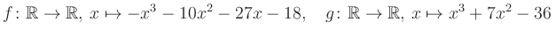 $\displaystyle f\colon\mathbb{R}\to\mathbb{R},\, x\mapsto -x^3 -10x^2 -27x -18, \quad g\colon\mathbb{R}\to\mathbb{R},\, x\mapsto x^3 +7x^2 -36\,$