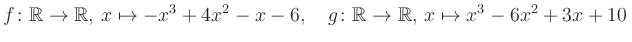 $\displaystyle f\colon\mathbb{R}\to\mathbb{R},\, x\mapsto -x^3 +4x^2 -x -6, \quad g\colon\mathbb{R}\to\mathbb{R},\, x\mapsto x^3 -6x^2 +3x +10\,$