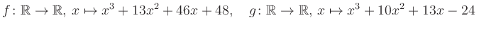 $\displaystyle f\colon\mathbb{R}\to\mathbb{R},\, x\mapsto x^3 +13x^2 +46x +48, \quad g\colon\mathbb{R}\to\mathbb{R},\, x\mapsto x^3 +10x^2 +13x -24\,$