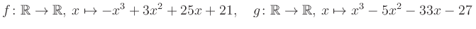 $\displaystyle f\colon\mathbb{R}\to\mathbb{R},\, x\mapsto -x^3 +3x^2 +25x +21, \quad g\colon\mathbb{R}\to\mathbb{R},\, x\mapsto x^3 -5x^2 -33x -27\,$