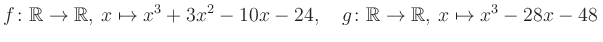 $\displaystyle f\colon\mathbb{R}\to\mathbb{R},\, x\mapsto x^3 +3x^2 -10x -24, \quad g\colon\mathbb{R}\to\mathbb{R},\, x\mapsto x^3 -28x -48\,$