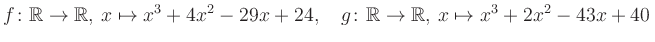 $\displaystyle f\colon\mathbb{R}\to\mathbb{R},\, x\mapsto x^3 +4x^2 -29x +24, \quad g\colon\mathbb{R}\to\mathbb{R},\, x\mapsto x^3 +2x^2 -43x +40\,$