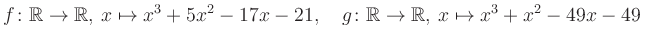 $\displaystyle f\colon\mathbb{R}\to\mathbb{R},\, x\mapsto x^3 +5x^2 -17x -21, \quad g\colon\mathbb{R}\to\mathbb{R},\, x\mapsto x^3 +x^2 -49x -49\,$