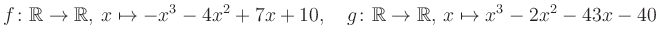 $\displaystyle f\colon\mathbb{R}\to\mathbb{R},\, x\mapsto -x^3 -4x^2 +7x +10, \quad g\colon\mathbb{R}\to\mathbb{R},\, x\mapsto x^3 -2x^2 -43x -40\,$