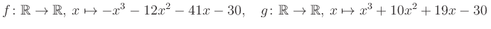 $\displaystyle f\colon\mathbb{R}\to\mathbb{R},\, x\mapsto -x^3 -12x^2 -41x -30, \quad g\colon\mathbb{R}\to\mathbb{R},\, x\mapsto x^3 +10x^2 +19x -30\,$