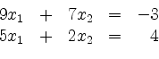 \begin{displaymath}
\begin{array}{r@{}r@{}lrr@{}lcr@{}r}
& 9 & x_1 & + & 7 & x_2 & = & - & 3\\
& 5 & x_1 & + & 2 & x_2 & = & & 4\\
\end{array}\end{displaymath}