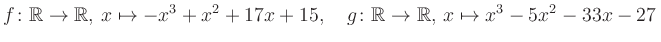 $\displaystyle f\colon\mathbb{R}\to\mathbb{R},\, x\mapsto -x^3 +x^2 +17x +15, \quad g\colon\mathbb{R}\to\mathbb{R},\, x\mapsto x^3 -5x^2 -33x -27\,$