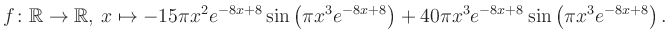 $\displaystyle f\colon \mathbb{R} \to \mathbb{R},\, x \mapsto
-15\pi x^2 e^{-8x...
...\pi x^3e^{-8x+8}\right)+40\pi x^3 e^{-8x+8} \sin\left(\pi x^3e^{-8x+8}\right).
$