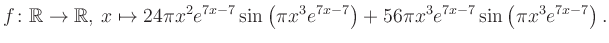 $\displaystyle f\colon \mathbb{R} \to \mathbb{R},\, x \mapsto
24\pi x^2 e^{7x-7...
...ft(\pi x^3e^{7x-7}\right)+56\pi x^3 e^{7x-7} \sin\left(\pi x^3e^{7x-7}\right).
$