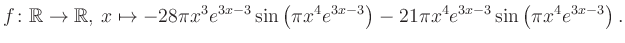 $\displaystyle f\colon \mathbb{R} \to \mathbb{R},\, x \mapsto
-28\pi x^3 e^{3x-...
...ft(\pi x^4e^{3x-3}\right)-21\pi x^4 e^{3x-3} \sin\left(\pi x^4e^{3x-3}\right).
$