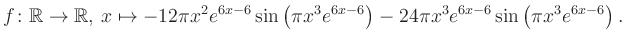 $\displaystyle f\colon \mathbb{R} \to \mathbb{R},\, x \mapsto
-12\pi x^2 e^{6x-...
...ft(\pi x^3e^{6x-6}\right)-24\pi x^3 e^{6x-6} \sin\left(\pi x^3e^{6x-6}\right).
$