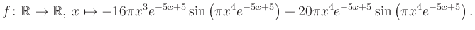 $\displaystyle f\colon \mathbb{R} \to \mathbb{R},\, x \mapsto
-16\pi x^3 e^{-5x...
...\pi x^4e^{-5x+5}\right)+20\pi x^4 e^{-5x+5} \sin\left(\pi x^4e^{-5x+5}\right).
$