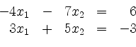 \begin{displaymath}
\begin{array}{r@{}r@{}lrr@{}lcr@{}r}
- & 4 & x_1 & - & 7 & ...
... = & & 6\\
& 3 & x_1 & + & 5 & x_2 & = & - & 3\\
\end{array}\end{displaymath}