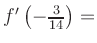 $ f^{\prime}\left(-\frac{3}{14}\right) = $