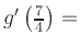 $ g^{\prime}\left(\frac{7}{4}\right) = $