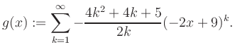 $\displaystyle g(x) := \sum_{k=1}^\infty -\frac{ 4k^2 +4k +5}{2k}(-2x+9)^k.$