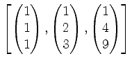 $ \left[
\begin{pmatrix}1\\ 1\\ 1\end{pmatrix},\begin{pmatrix}1\\ 2\\ 3\end{pmatrix},\begin{pmatrix}1\\ 4\\ 9\end{pmatrix}\right]$