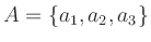 $\displaystyle A=\{a_1,a_2,a_3\}$