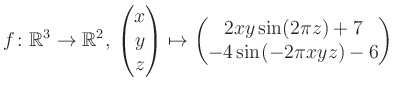 $\displaystyle f \colon \mathbb{R}^3 \to \mathbb{R}^{2},\, \begin{pmatrix}x\\ y\...
...ix}\mapsto \begin{pmatrix}2xy \sin(2\pi z)+7\\ -4\sin(-2\pi xyz)-6\end{pmatrix}$