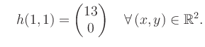 $\displaystyle \quad h(1,1) = \begin{pmatrix}13\\ 0 \end{pmatrix} \quad\forall\, (x,y) \in \mathbb{R}^2.$
